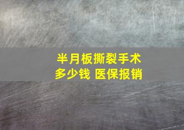 半月板撕裂手术多少钱 医保报销